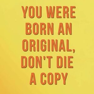 YOU WERE BORN AN ORIGINAL,DON'T DIE A COPY