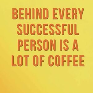 Behind Every Successful Person Is a Lot of Coffee